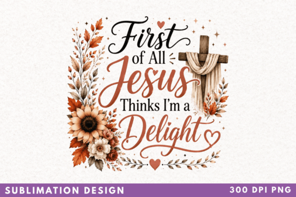 First of All Jesus Thinks Iβm a Delight: Elevating Faith-Based Sublimation Designs